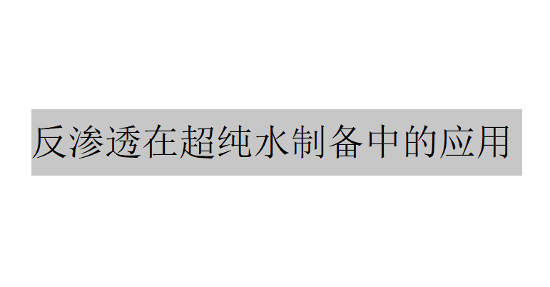 在超纯水的制备中反渗透起到了什么样的作用?（反渗透在超纯水的制备中的应用）