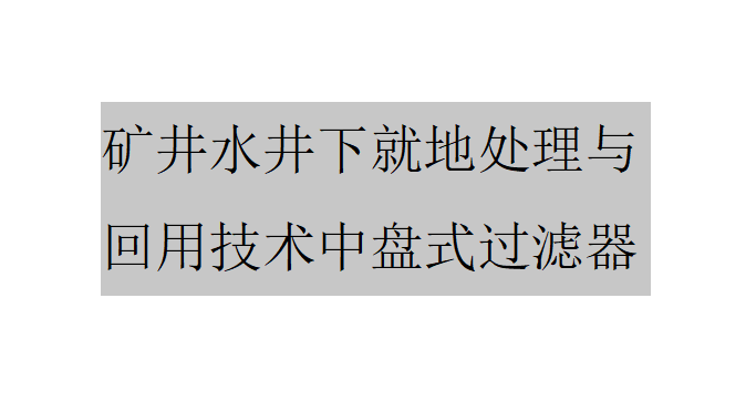 矿井水井下就地处理与回用技术中盘式过滤器简介